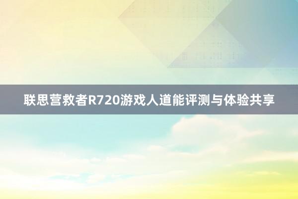 联思营救者R720游戏人道能评测与体验共享