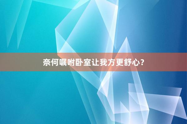 奈何嘱咐卧室让我方更舒心？