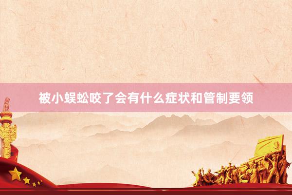 被小蜈蚣咬了会有什么症状和管制要领