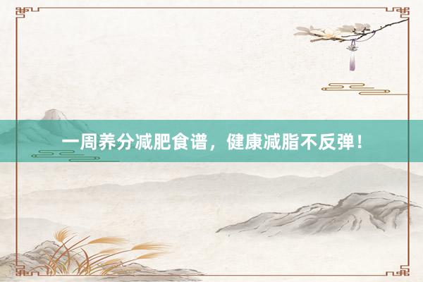 一周养分减肥食谱，健康减脂不反弹！