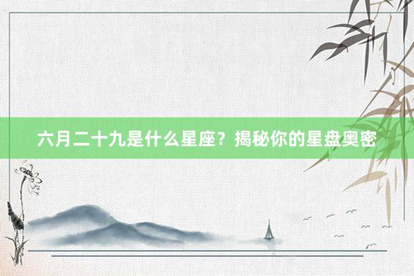 六月二十九是什么星座？揭秘你的星盘奥密